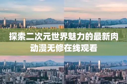探索二次元世界魅力的最新肉动漫无修在线观看