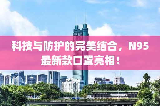 科技与防护的完美结合，N95最新款口罩亮相！