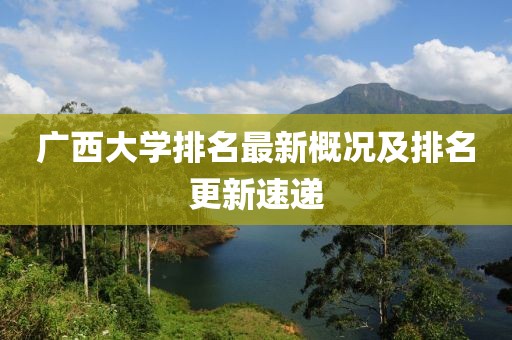 广西大学排名最新概况及排名更新速递