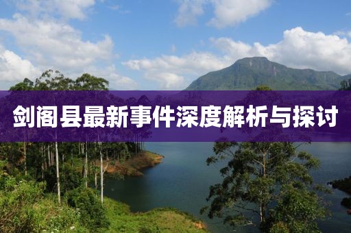 剑阁县最新事件深度解析与探讨