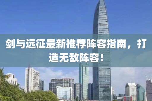 剑与远征最新推荐阵容指南，打造无敌阵容！