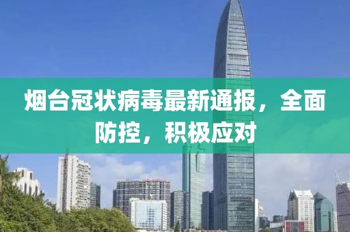 烟台冠状病毒最新通报，全面防控，积极应对