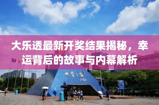 大乐透最新开奖结果揭秘，幸运背后的故事与内幕解析