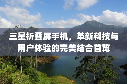 三星折叠屏手机，革新科技与用户体验的完美结合首览