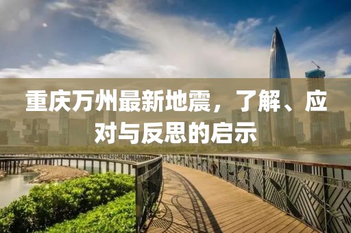 重庆万州最新地震，了解、应对与反思的启示