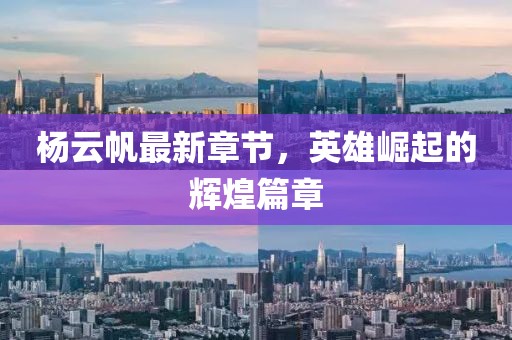 杨云帆最新章节，英雄崛起的辉煌篇章