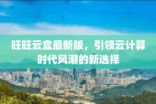 旺旺云盒最新版，引领云计算时代风潮的新选择