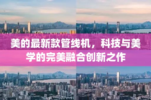 美的最新款管线机，科技与美学的完美融合创新之作
