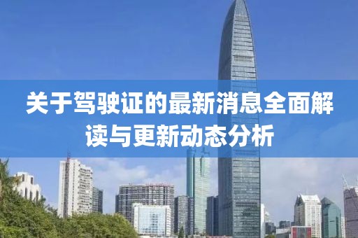 关于驾驶证的最新消息全面解读与更新动态分析