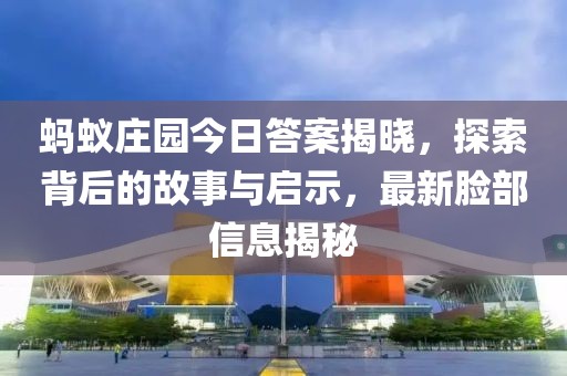 蚂蚁庄园今日答案揭晓，探索背后的故事与启示，最新脸部信息揭秘