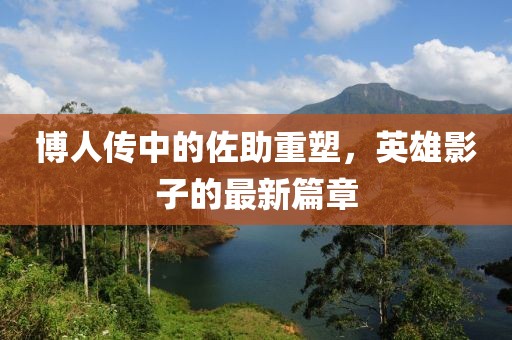 博人传中的佐助重塑，英雄影子的最新篇章
