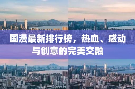 国漫最新排行榜，热血、感动与创意的完美交融