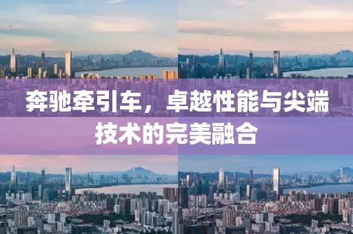奔驰牵引车，卓越性能与尖端技术的完美融合