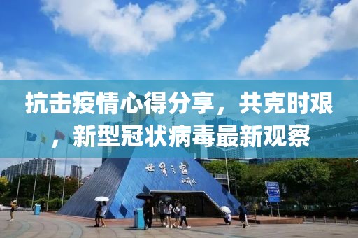 抗击疫情心得分享，共克时艰，新型冠状病毒最新观察
