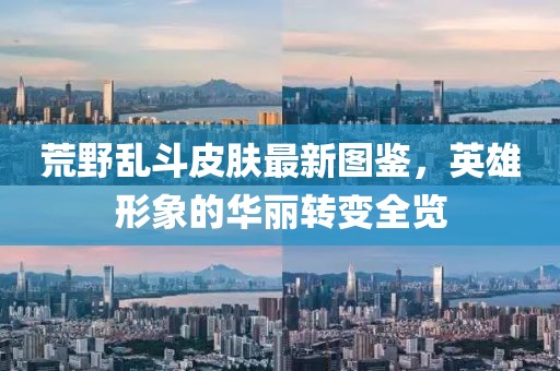 荒野乱斗皮肤最新图鉴，英雄形象的华丽转变全览