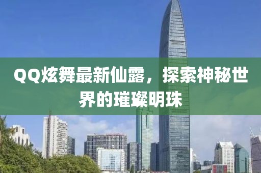 QQ炫舞最新仙露，探索神秘世界的璀璨明珠