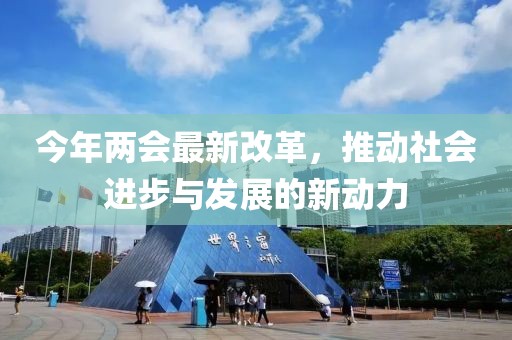 今年两会最新改革，推动社会进步与发展的新动力