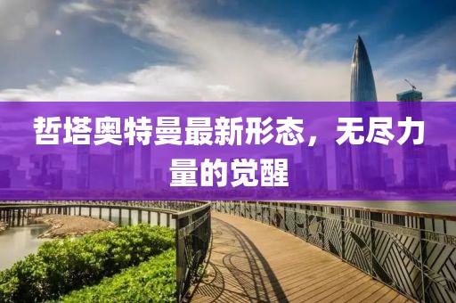 哲塔奥特曼最新形态，无尽力量的觉醒