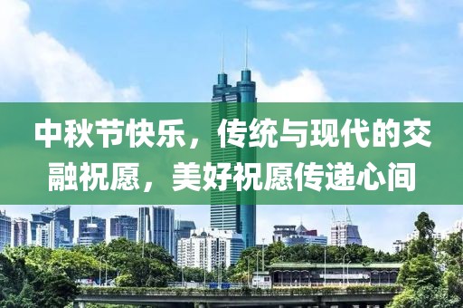 中秋节快乐，传统与现代的交融祝愿，美好祝愿传递心间