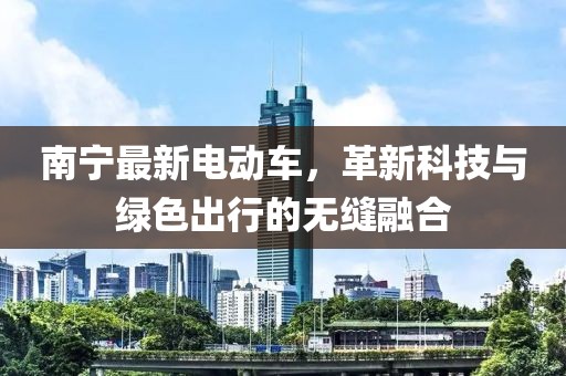 南宁最新电动车，革新科技与绿色出行的无缝融合