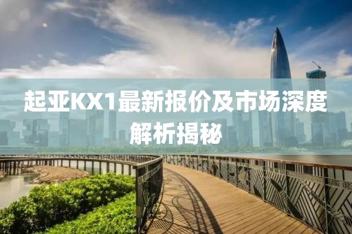 起亚KX1最新报价及市场深度解析揭秘