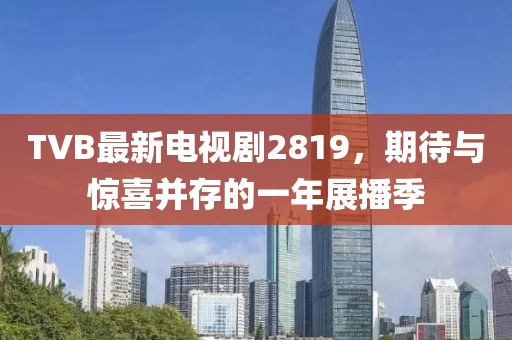 TVB最新电视剧2819，期待与惊喜并存的一年展播季