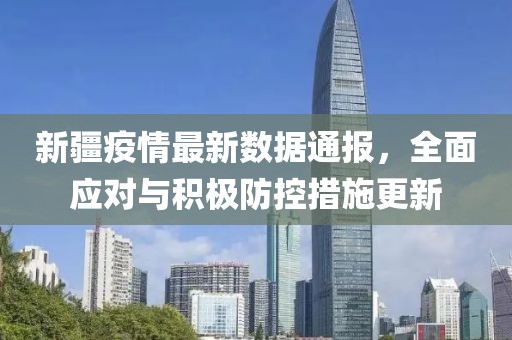 新疆疫情最新数据通报，全面应对与积极防控措施更新