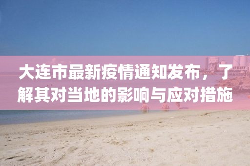 大连市最新疫情通知发布，了解其对当地的影响与应对措施