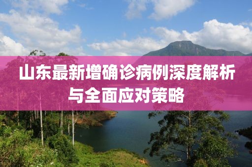 山东最新增确诊病例深度解析与全面应对策略