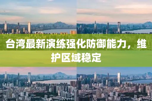 台湾最新演练强化防御能力，维护区域稳定