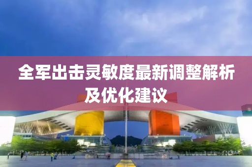全军出击灵敏度最新调整解析及优化建议