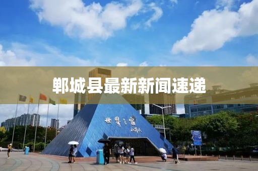 郸城县最新新闻速递