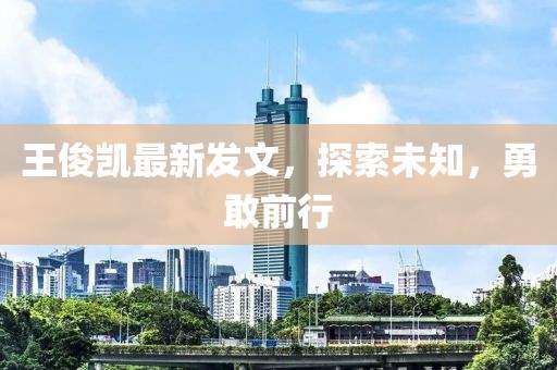 王俊凯最新发文，探索未知，勇敢前行