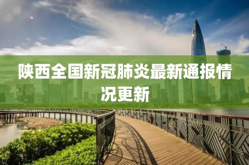 陕西全国新冠肺炎最新通报情况更新
