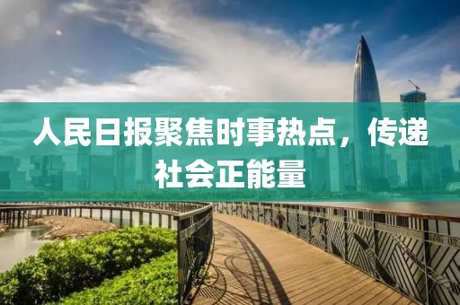 人民日报聚焦时事热点，传递社会正能量