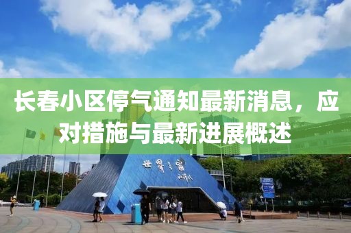 长春小区停气通知最新消息，应对措施与最新进展概述