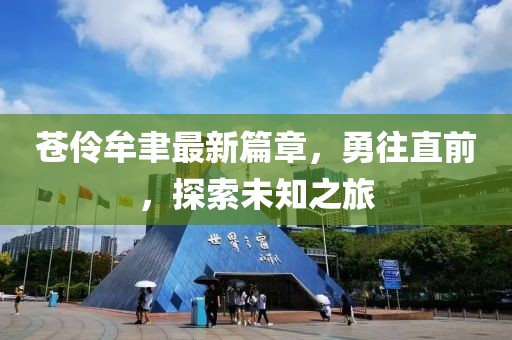 苍伶牟聿最新篇章，勇往直前，探索未知之旅