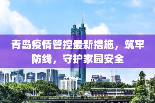 青岛疫情管控最新措施，筑牢防线，守护家园安全