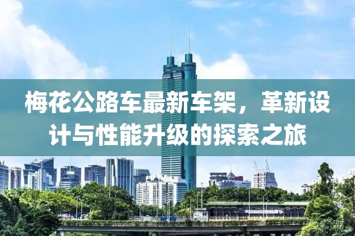 梅花公路车最新车架，革新设计与性能升级的探索之旅