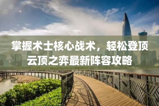 掌握术士核心战术，轻松登顶云顶之弈最新阵容攻略