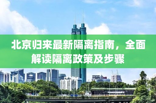 北京归来最新隔离指南，全面解读隔离政策及步骤