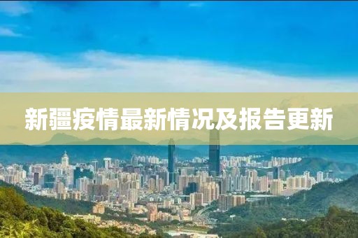 新疆疫情最新情况及报告更新