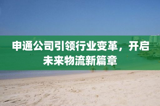 申通公司引领行业变革，开启未来物流新篇章