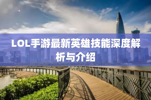 LOL手游最新英雄技能深度解析与介绍