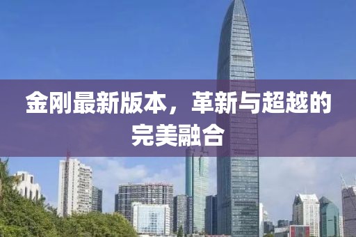 金刚最新版本，革新与超越的完美融合
