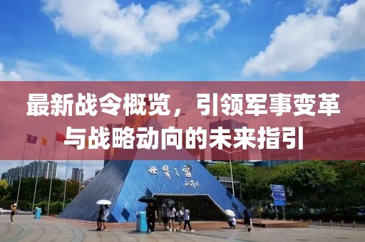 最新战令概览，引领军事变革与战略动向的未来指引