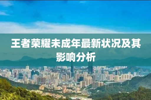 王者荣耀未成年最新状况及其影响分析