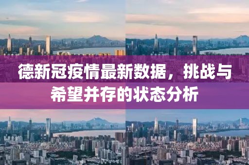德新冠疫情最新数据，挑战与希望并存的状态分析