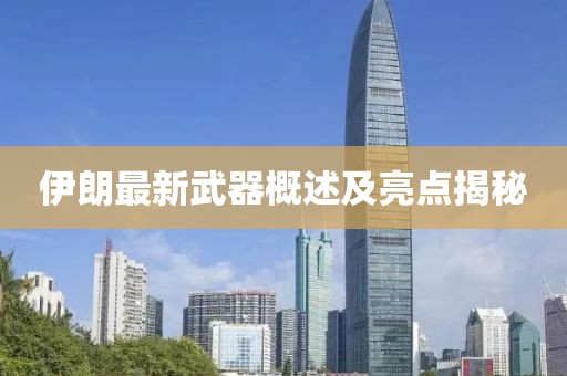 伊朗最新武器概述及亮点揭秘