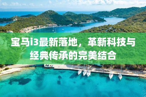 宝马i3最新落地，革新科技与经典传承的完美结合